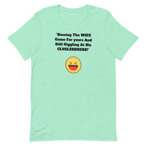 Adult Unisex T-Shirt Bossing The WIFE Game For years And Still Giggling At His CLUELESSNESS!